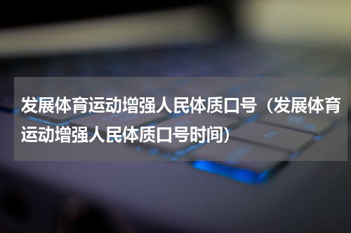 发展体育运动增强人民体质口号（发展体育运动增强人民体质口号时间）