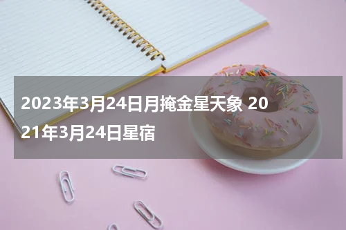 2023年3月24日月掩金星天象 2021年3月24日星宿