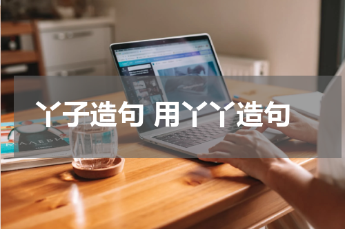 丫子造句 用丫丫造句