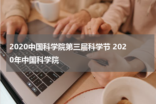 2020中国科学院第三届科学节 2020年中国科学院