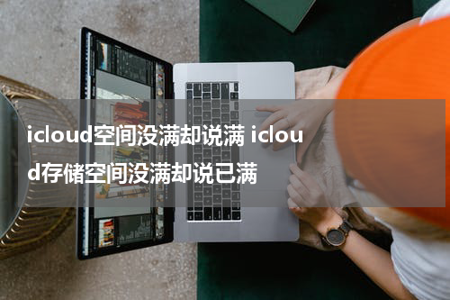 icloud空间没满却说满 icloud存储空间没满却说已满