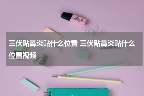 三伏贴鼻炎贴什么位置 三伏贴鼻炎贴什么位置视频