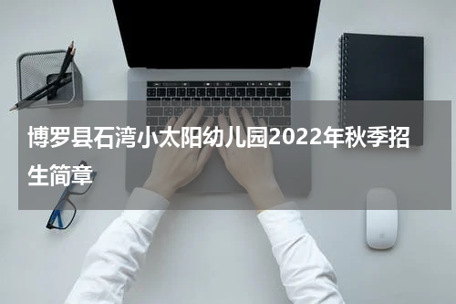 博罗县石湾小太阳幼儿园2022年秋季招生简章