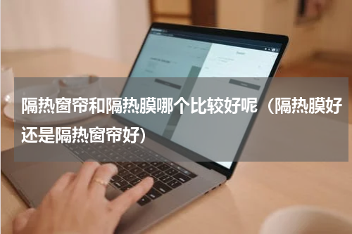 隔热窗帘和隔热膜哪个比较好呢（隔热膜好还是隔热窗帘好）