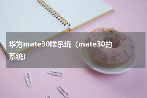 华为mate30啥系统（mate30的系统）