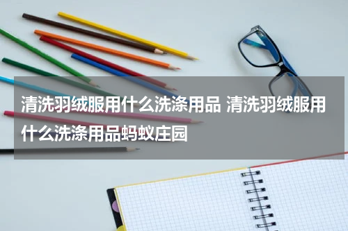 清洗羽绒服用什么洗涤用品 清洗羽绒服用什么洗涤用品蚂蚁庄园