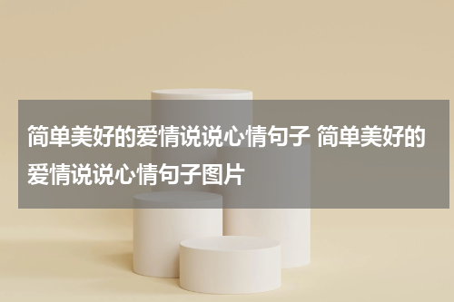 简单美好的爱情说说心情句子 简单美好的爱情说说心情句子图片