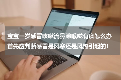 宝宝一岁感冒咳嗽流鼻涕喉咙有痰怎么办 首先应判断感冒是风寒还是风热引起的！