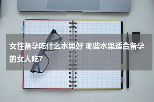 女性备孕吃什么水果好 哪些水果适合备孕的女人吃?