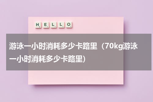 游泳一小时消耗多少卡路里（70kg游泳一小时消耗多少卡路里）