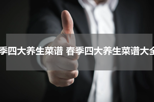 春季四大养生菜谱 春季四大养生菜谱大全