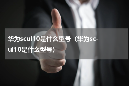 华为scul10是什么型号（华为sc-ul10是什么型号）