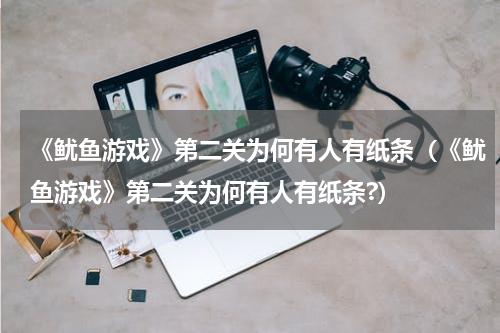 《鱿鱼游戏》第二关为何有人有纸条（《鱿鱼游戏》第二关为何有人有纸条?）