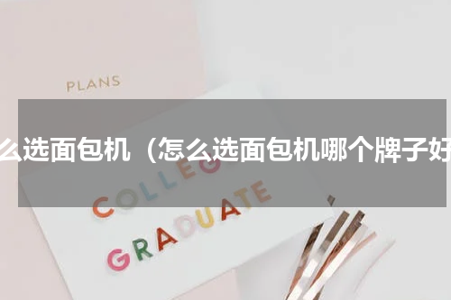 怎么选面包机（怎么选面包机哪个牌子好）