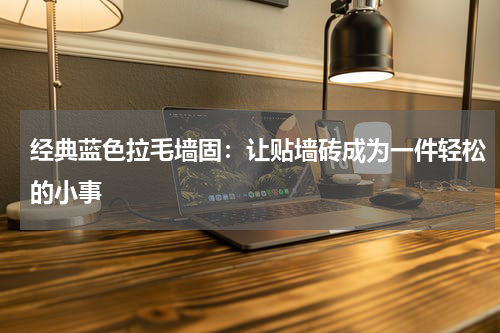 经典蓝色拉毛墙固：让贴墙砖成为一件轻松的小事