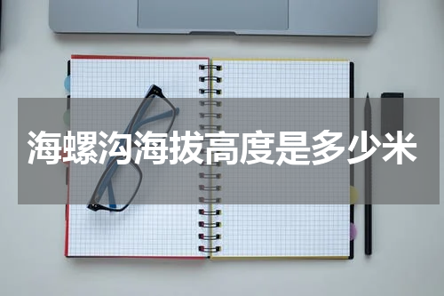 海螺沟海拔高度是多少米