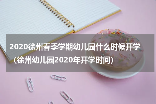 2020徐州春季学期幼儿园什么时候开学（徐州幼儿园2020年开学时间）