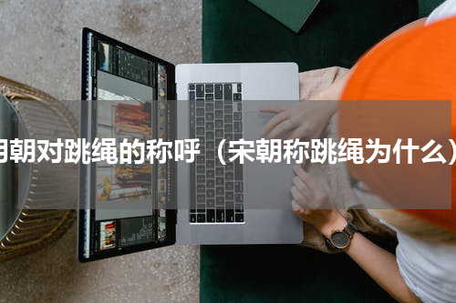 明朝对跳绳的称呼（宋朝称跳绳为什么）