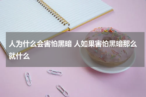 人为什么会害怕黑暗 人如果害怕黑暗那么就什么
