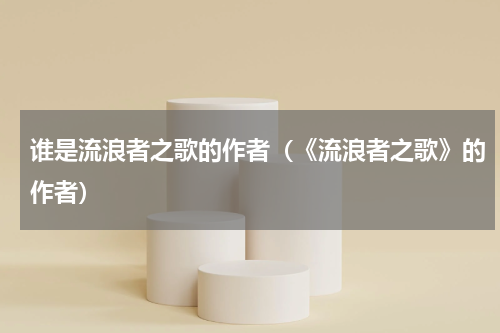 谁是流浪者之歌的作者（《流浪者之歌》的作者）