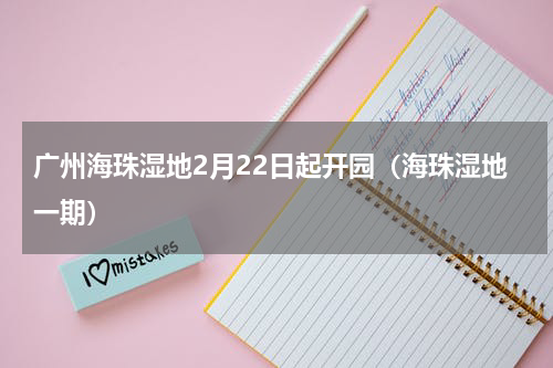 广州海珠湿地2月22日起开园（海珠湿地一期）