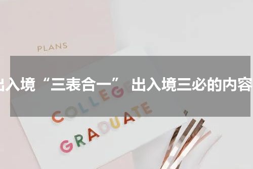 出入境“三表合一” 出入境三必的内容