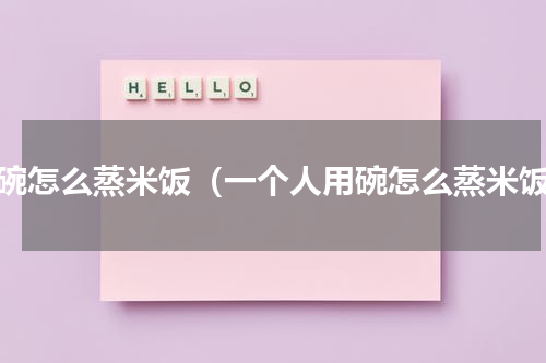 用碗怎么蒸米饭（一个人用碗怎么蒸米饭）