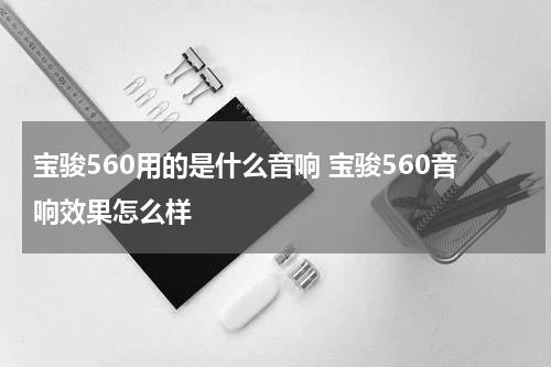 宝骏560用的是什么音响 宝骏560音响效果怎么样