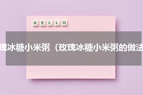 玫瑰冰糖小米粥（玫瑰冰糖小米粥的做法）