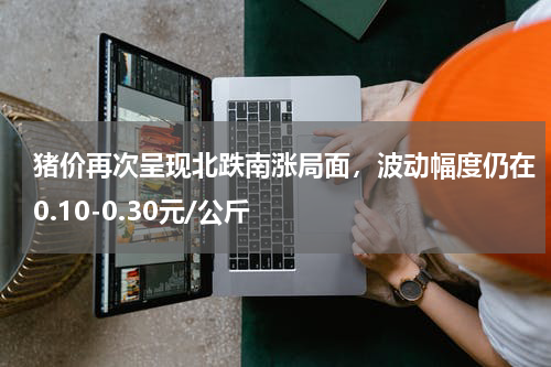 猪价再次呈现北跌南涨局面，波动幅度仍在0.10-0.30元/公斤