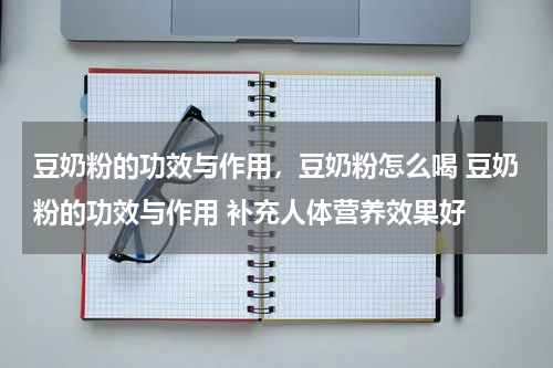 豆奶粉的功效与作用，豆奶粉怎么喝 豆奶粉的功效与作用 补充人体营养效果好