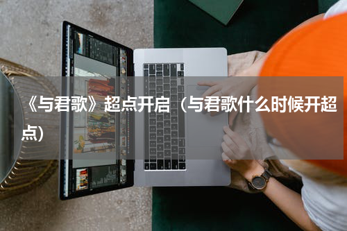 《与君歌》超点开启（与君歌什么时候开超点）