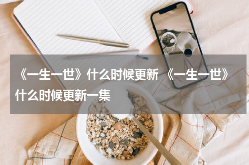 《一生一世》什么时候更新 《一生一世》什么时候更新一集