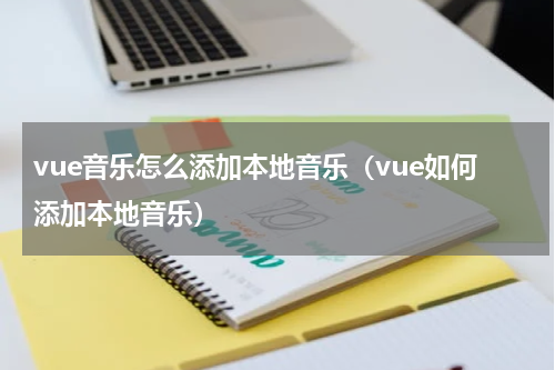 vue音乐怎么添加本地音乐（vue如何添加本地音乐）