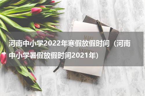 河南中小学2022年寒假放假时间（河南中小学暑假放假时间2021年）