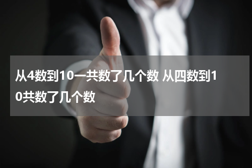 从4数到10一共数了几个数 从四数到10共数了几个数
