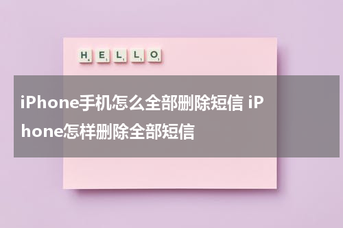 iPhone手机怎么全部删除短信 iPhone怎样删除全部短信