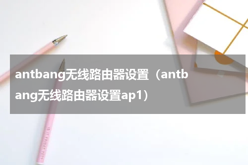 antbang无线路由器设置（antbang无线路由器设置ap1）