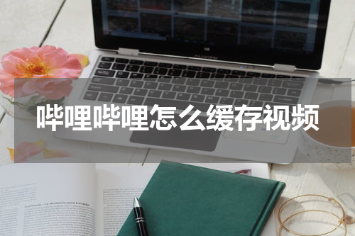 哔哩哔哩怎么缓存视频