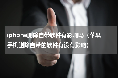 iphone删除自带软件有影响吗（苹果手机删除自带的软件有没有影响）