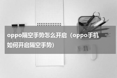 oppo隔空手势怎么开启（oppo手机如何开启隔空手势）