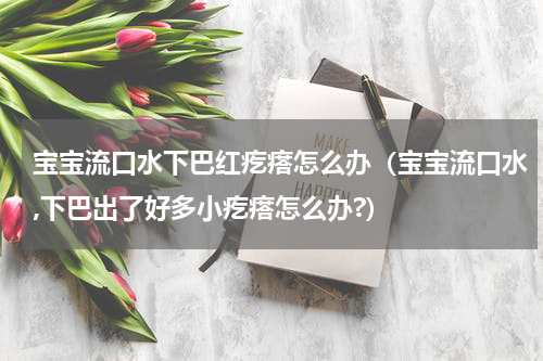 宝宝流口水下巴红疙瘩怎么办（宝宝流口水,下巴出了好多小疙瘩怎么办?）
