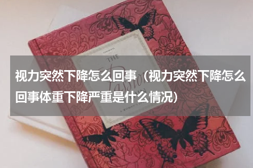 视力突然下降怎么回事（视力突然下降怎么回事体重下降严重是什么情况）