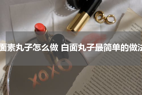 白面素丸子怎么做 白面丸子最简单的做法