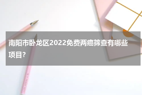 南阳市卧龙区2022免费两癌筛查有哪些项目？