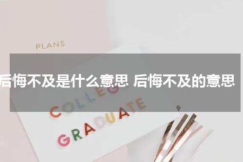 后悔不及是什么意思 后悔不及的意思