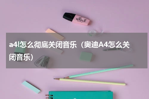 a4l怎么彻底关闭音乐（奥迪A4怎么关闭音乐）