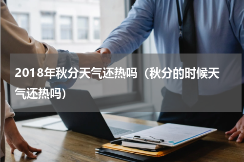 2018年秋分天气还热吗（秋分的时候天气还热吗）