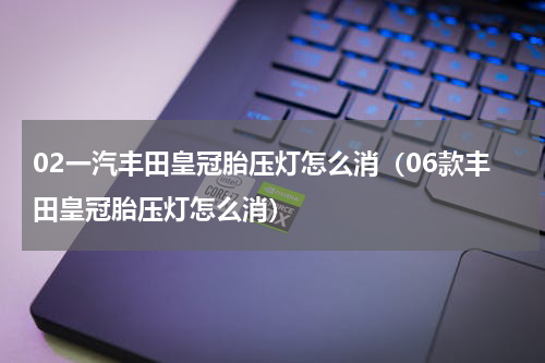 02一汽丰田皇冠胎压灯怎么消（06款丰田皇冠胎压灯怎么消）