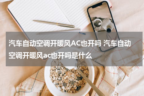 汽车自动空调开暖风AC也开吗 汽车自动空调开暖风ac也开吗是什么